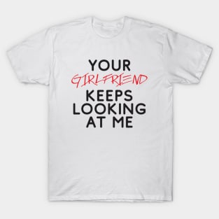 Your girlfriend keeps looking at me - A cheeky quote design to tease people around you! Available in T shirts, stickers, stationary and more! T-Shirt